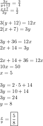 \frac{3x}{y+12}=\frac{3}{4}\\&#10;\frac{x+7}{3y}=\frac{1}{2}\\\\&#10;3(y+12)=12x\\&#10;2(x+7)=3y\\\\&#10;3y+36=12x\\&#10;2x+14=3y\\\\&#10;2x+14+36=12x\\&#10;10x=50\\&#10;x=5\\\\&#10;3y=2\cdot5+14\\&#10;3y=10+14\\&#10;3y=24\\&#10;y=8\\\\&#10;\frac{x}{y}=\boxed{\frac{5}{8}}