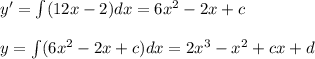 y' = \int (12x - 2) dx = 6x^2 -2x + c \\  \\ y = \int (6x^2 -2x+c )dx= 2x^3-x^2 +cx+d