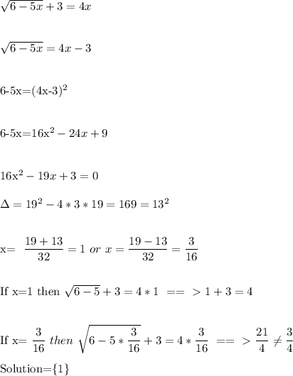 \sqrt{6-5x} +3=4x\\\\&#10;&#10; \sqrt{6-5x} =4x-3 \\\\&#10;&#10;6-5x=(4x-3)^2\\\\&#10;&#10;6-5x=16x^2-24x+9\\\\&#10;&#10;16x^2-19x+3=0\\\\&#10;\Delta=19^2-4*3*19=169=13^2\\\\&#10;&#10;x= \dfrac{19+13}{32} =1\ or\ x=\dfrac{19-13}{32} = \dfrac{3}{16} \\\\&#10;&#10;If\ x=1\ then\  \sqrt{6-5} +3=4*1\ ==\ \textgreater \ 1+3=4 \\\\&#10;&#10;If\ x=\dfrac{3}{16}\ then\  \sqrt{6-5*\dfrac{3}{16}} +3=4*\dfrac{3}{16}\ ==\ \textgreater \ \dfrac{21}{4} \neq \dfrac{3}{4} \\&#10;&#10;Solution=\{1\}&#10;&#10;&#10;