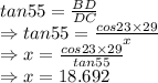tan 55=\frac{BD}{DC}\\\Rightarrow tan 55=\frac{cos23\times 29}{x}\\\Rightarrow x=\frac{cos23\times 29}{tan55}\\\Rightarrow x=18.692