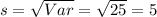 s=\sqrt{Var}=\sqrt{25}=5