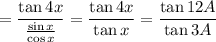 =\dfrac{\tan4x}{\frac{\sin x}{\cos x}}=\dfrac{\tan4x}{\tan x}=\dfrac{\tan12A}{\tan3A}