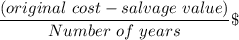 \dfrac{(original\ cost - salvage\ value)}{Number\ of\ years}\