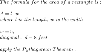 The \ formula \ for \ the \ area \ of \ a \ rectangle \ is: \\\\A=l\cdot w\\ where \ l \ is \ the \ length, \ w \ is \ the \ width \\\\ w = 5 \feet , \\ diagonal: \ d= 8 \ feet \\ \\ apply \ the \ Pythagorean \ Theorem: