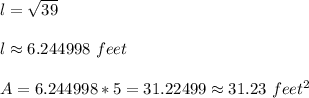 l=\sqrt{39}\\\\l \approx 6.244998 \ feet\\\\A= 6.244998 * 5= 31.22499\approx 31.23 \ feet^2