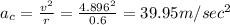 a_c=\frac{v^2}{r}=\frac{4.896^2}{0.6}=39.95m/sec^2