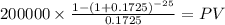 200000 \times \frac{1-(1+0.1725)^{-25} }{0.1725} = PV\\