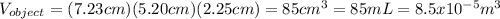 V_{object}=(7.23cm)(5.20cm)(2.25cm)=85cm^3=85mL=8.5x10^{-5}m^3
