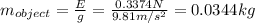 m_{object}=\frac{E}{g}=\frac{0.3374N}{9.81m/s^2}=0.0344kg