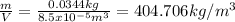 \frac{m}{V}=\frac{0.0344kg}{8.5x10^{-5} m^3} =404.706kg/m^3