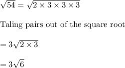 \sqrt{54} = \sqrt{2\times 3\times 3\times 3}\\\\\text{Taling pairs out of the square root}\\\\= 3\sqrt{2\times 3}\\\\= 3\sqrt6