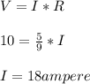 V=I*R\\\\10 = \frac{5}{9} * I\\ \\I = 18 ampere