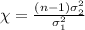 \chi =\frac{(n-1)\sigma_2^2}{\sigma_1^2}