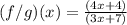 (f/g)(x)=\frac{(4x+4)}{(3x+7)}
