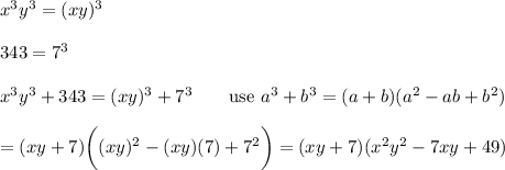 x^3y^3=(xy)^3\\\\343=7^3\\\\x^3y^3+343=(xy)^3+7^3\qquad\text{use}\ a^3+b^3=(a+b)(a^2-ab+b^2)\\\\=(xy+7)\bigg((xy)^2-(xy)(7)+7^2\bigg)=(xy+7)(x^2y^2-7xy+49)