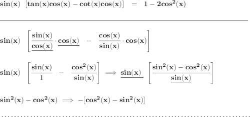 \bf sin(x)~~[ tan(x)cos(x)-cot(x)cos(x) ]~~=~~1-2cos^2(x) \\\\[-0.35em] \rule{34em}{0.25pt}\\\\ sin(x)~~\left[\cfrac{sin(x)}{\underline{cos(x)}}\cdot \underline{cos(x)}~~-~~\cfrac{cos(x)}{sin(x)}\cdot cos(x) \right] \\\\\\ sin(x)~~\left[\cfrac{sin(x)}{1}~~-~~\cfrac{cos^2(x)}{sin(x)} \right]\implies \underline{sin(x)~}~\left[\cfrac{sin^2(x)-cos^2(x)}{\underline{sin(x)}} \right] \\\\\\ sin^2(x)-cos^2(x)\implies -[cos^2(x)-sin^2(x)] \\\\[-0.35em] ~\dotfill
