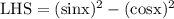 \rm LHS= (sinx)^2-(cosx)^2