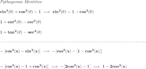 \bf \textit{Pythagorean Identities} \\\\ sin^2(\theta)+cos^2(\theta)=1\implies sin^2(\theta)=1-cos^2(\theta) \\\\ 1+cot^2(\theta)=csc^2(\theta) \\\\ 1+tan^2(\theta)=sec^2(\theta) \\\\[-0.35em] ~\dotfill\\\\ -[cos^2(x)-sin^2(x)]\implies -[cos^2(x)-[1-cos^2(x)]] \\\\\\ -[cos^2(x)-1+cos^2(x)]\implies -[2cos^2(x)-1]\implies 1-2cos^2(x)