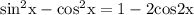 \rm sin^2x-cos^2x=1-2cos2x