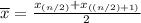\overline{x}=\frac{x_{(n/2)}+ x_{((n/2)+1)}}{2}