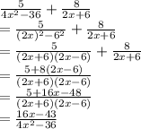 \frac{5}{4x^2-36} +\frac{8}{2x+6} \\=\frac{5}{(2x)^2-6^2} +\frac{8}{2x+6} \\=\frac{5}{(2x+6)(2x-6)}+\frac{8}{2x+6}\\  =\frac{5+8(2x-6)}{(2x+6)(2x-6)} \\=\frac{5+16x-48}{(2x+6)(2x-6)} \\=\frac{16x-43}{4x^2-36}