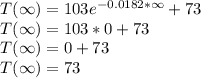 T(\infty)=103e^{-0.0182*\infty}+73\\T(\infty)=103*0+73\\T(\infty)=0+73\\T(\infty)=73\\