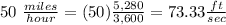 50\ \frac{miles}{hour}=(50)\frac{5,280}{3,600}=73.33\frac{ft}{sec}