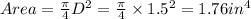 Area =\frac{\pi}{4} D^2 = \frac{\pi}{4} \times 1.5^2 = 1.76 in^4