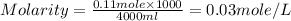 Molarity=\frac{0.11mole\times 1000}{4000ml}=0.03mole/L