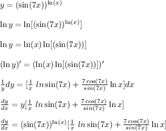 y=(\sin(7x))^{\ln(x) }&#10;\\&#10;\\ \ln{y}=\ln[(\sin(7x))^{\ln(x) }]&#10;\\&#10;\\ \ln{y}=\ln(x)\ln[(\sin(7x))]&#10;\\&#10;\\  (\ln{y})'=(\ln(x)\ln[(\sin(7x))])'&#10;\\&#10;\\  \frac{1}{y} dy=[\frac{1}x}\ ln \sin(7x) +\frac{7 \cos (7x)}{sin(7x)}\ln{x}] dx&#10;\\&#10;\\ \frac{dy}{dx} =y[\frac{1}x}\ ln \sin(7x) +\frac{7 \cos (7x)}{sin(7x)}\ln{x}] &#10;\\&#10;\\ \frac{dy}{dx} =(\sin(7x))^{\ln(x) }[\frac{1}x}\ ln \sin(7x) +\frac{7 \cos (7x)}{sin(7x)}\ln{x}]