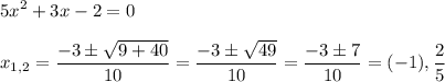 \displaystyle 5x^2+3x-2=0\\\\x_{1,2}= \frac{-3\pm \sqrt{9+40} }{10}= \frac{-3\pm  \sqrt{49} }{10}  = \frac{-3\pm7}{10}=(-1), \frac{2}{5}
