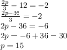 \frac{2p}{3}-12=-2 \\  \frac{2p-36}{3} =-2 \\ 2p-36=-6 \\2p=-6+36=30 \\ p=15
