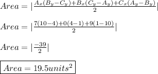 Area=|\frac{A_{x}(B_{y}-C_{y})+B_{x}(C_{y}-A_{y})+C_{x}(A_{y}-B_{y})}{2}| \\ \\ Area=|\frac{7(10-4)+0(4-1)+9(1-10)}{2}| \\ \\ Area=|\frac{-39}{2}| \\ \\ \boxed{Area=19.5units^2}