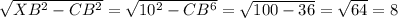 \sqrt{ XB^{2}- CB^{2}} = \sqrt{ 10^{2}- CB^{6}}= \sqrt{100-36}= \sqrt{64}=8