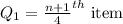 Q_1=\frac{n+1}{4}^{th}\text{ item}