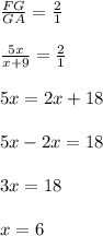 \frac{FG}{GA}=\frac{2}{1}\\\\\frac{5x}{x+9}=\frac{2}{1}\\\\5x=2x+18\\\\5x-2x=18\\\\3x=18\\\\x=6