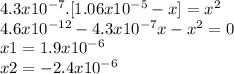 4.3x10^{-7}.[1.06x10^{-5}-x]   = x^{2}\\4.6x10^{-12} - 4.3x10^{-7}x - x^{2} = 0\\x1 = 1.9x10^{-6} \\x2=-2.4x10^{-6}