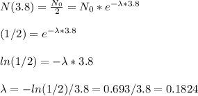 N(3.8)=\frac{N_0}{2}=N_0*e^{-\lambda*3.8}  \\\\(1/2)=e^{-\lambda*3.8} \\\\ln(1/2)=-\lambda*3.8\\\\\lambda=-ln(1/2)/3.8=0.693/3.8=0.1824