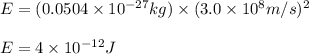 E=(0.0504\times 10^{-27}kg)\times (3.0\times 10^8m/s)^2\\\\E=4\times 10^{-12}J