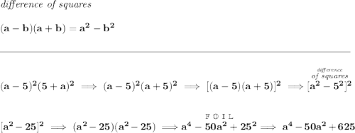 \bf \textit{difference of squares} \\\\ (a-b)(a+b) = a^2-b^2 \\\\[-0.35em] \rule{34em}{0.25pt}\\\\ (a-5)^2(5+a)^2\implies (a-5)^2(a+5)^2\implies [(a-5)(a+5)]^2\implies \stackrel{\stackrel{\textit{difference}}{\textit{of squares}}}{[a^2-5^2]^2} \\[2em] [a^2-25]^2\implies (a^2-25)(a^2-25)\implies \stackrel{\mathbb{F~O~I~L}}{a^4-50a^2+25^2}\implies a^4-50a^2+625