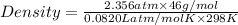 Density=\frac{2.356 atm\times 46 g/mol}{0.0820 L atm/mol K\times 298 K}