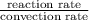 \frac{\text{reaction rate}}{\text{convection rate}}