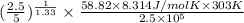 (\frac{2.5}{5})^{\frac{1}{1.33}} \times \frac{58.82 \times 8.314 J/mol K \times 303 K}{2.5 \times 10^{5}}