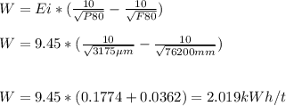 W=Ei*(\frac{10}{\sqrt{P80}} -\frac{10}{\sqrt{F80}} )\\\\W=9.45*(\frac{10}{\sqrt{3175\mu m}} -\frac{10}{\sqrt{76200mm}} )\\\\\\W=9.45*(0.1774+0.0362)=2.019 kWh/t