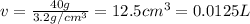 v=\frac{40 g}{3.2 g/cm^3}=12.5 cm^3=0.0125 L