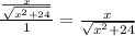 \frac{\frac{x}{ \sqrt{x^2+24} }}{1} =\frac{x}{ \sqrt{x^2+24} }
