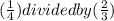 (\frac{1}{4}) divided by (\frac{2}{3})