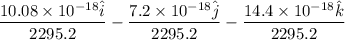 \dfrac{10.08\times10^{-18}\hat{i}}{2295.2}-\dfrac{7.2\times10^{-18}\hat{j}}{2295.2}-\dfrac{14.4\times10^{-18}\hat{k}}{2295.2}