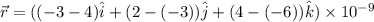 \vec{r}=((-3-4)\hat{i}+(2-(-3))\hat{j}+(4-(-6))\hat{k})\times10^{-9}