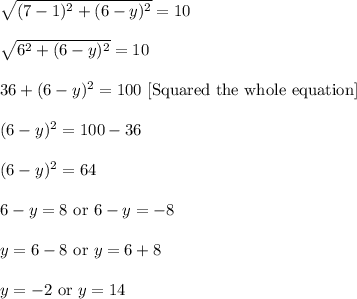 \sqrt{(7-1)^2+(6-y)^2}=10\\ \\\sqrt{6^2+(6-y)^2}=10\\ \\36+(6-y)^2=100\ [\text{Squared the whole equation}]\\ \\(6-y)^2=100-36\\ \\(6-y)^2=64\\ \\6-y=8\ \text{or}\ 6-y=-8\\ \\y=6-8\ \text{or}\ y=6+8\\ \\y=-2\ \text{or}\ y=14
